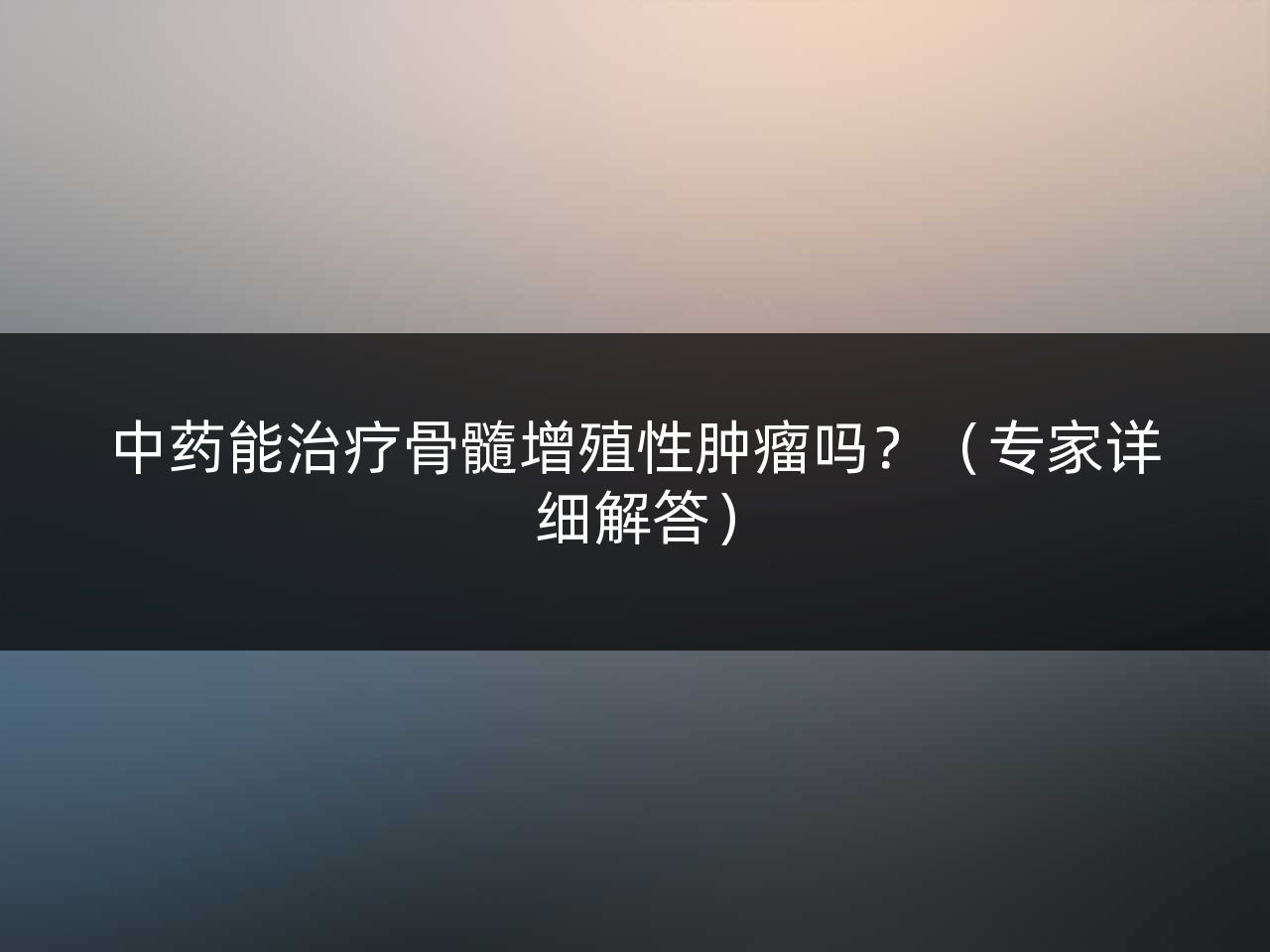 中药能治疗骨髓增殖性肿瘤吗?(专家详细解答)
