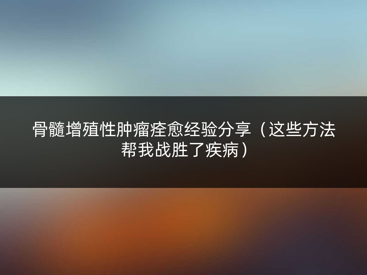 骨髓增殖性肿瘤痊愈经验分享(这些方法帮我战胜了疾病)