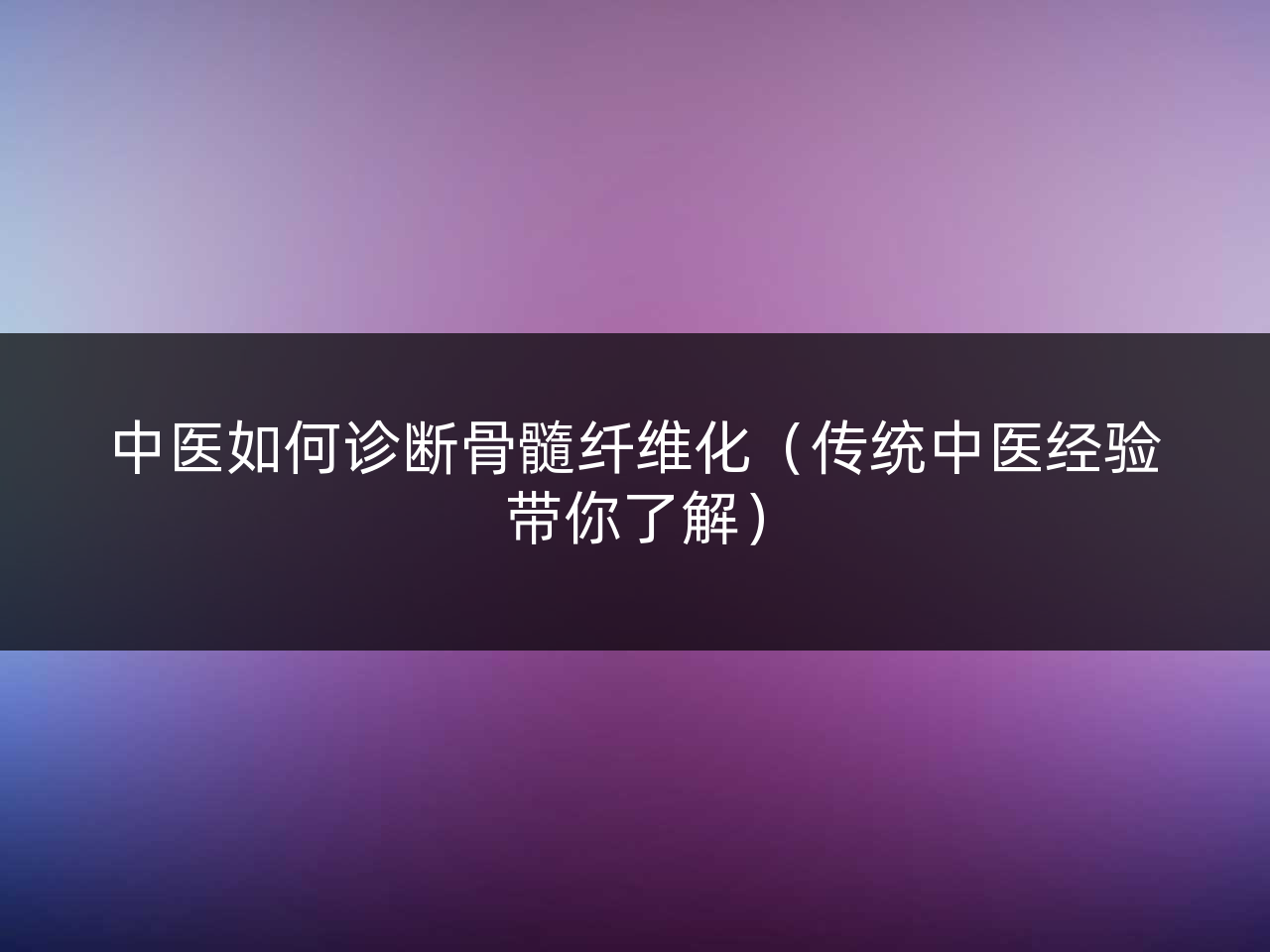 中医如何诊断骨髓纤维化(传统中医经验带你了解)
