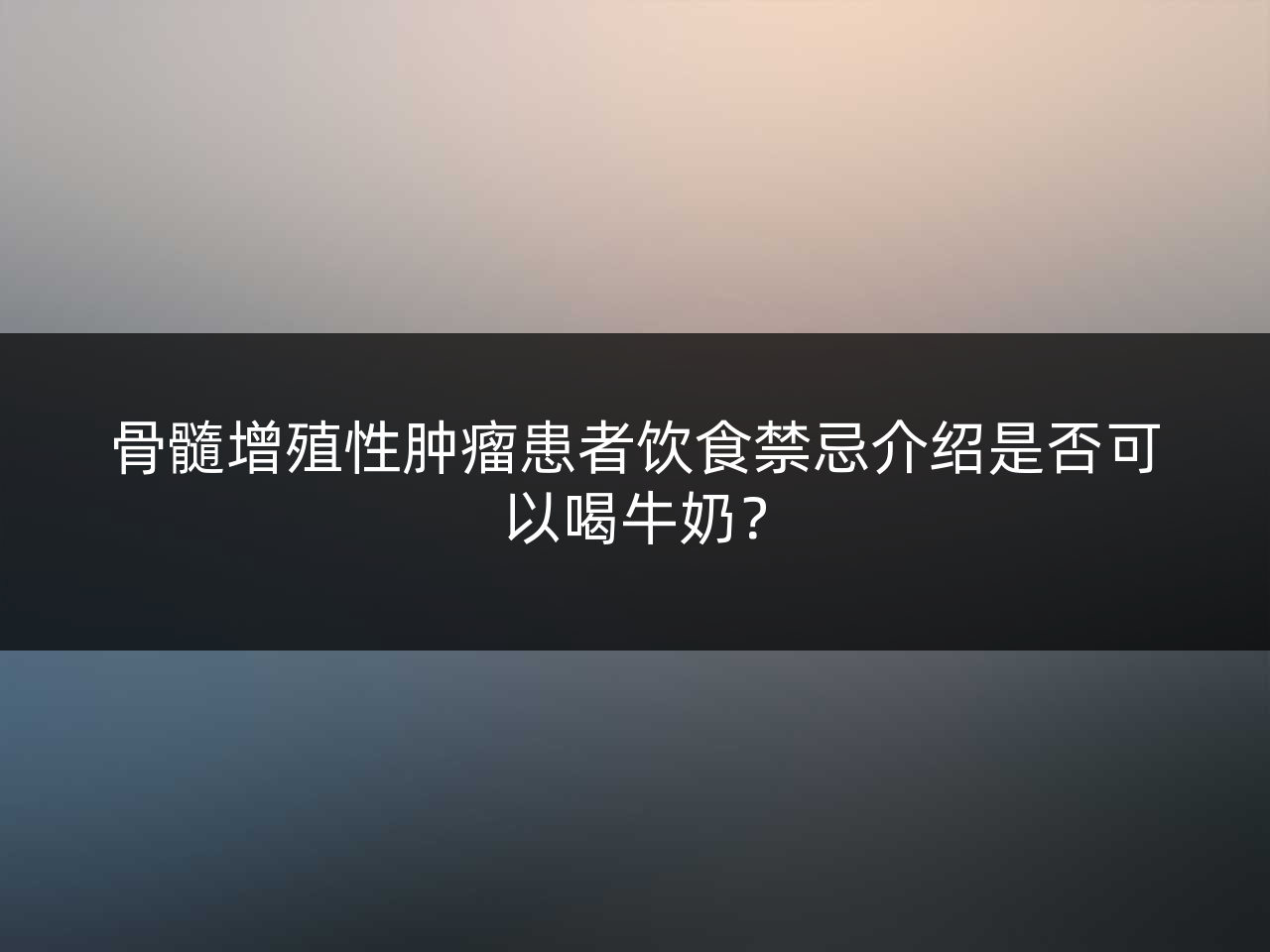 骨髓增殖性肿瘤患者饮食禁忌介绍是否可以喝牛奶?
