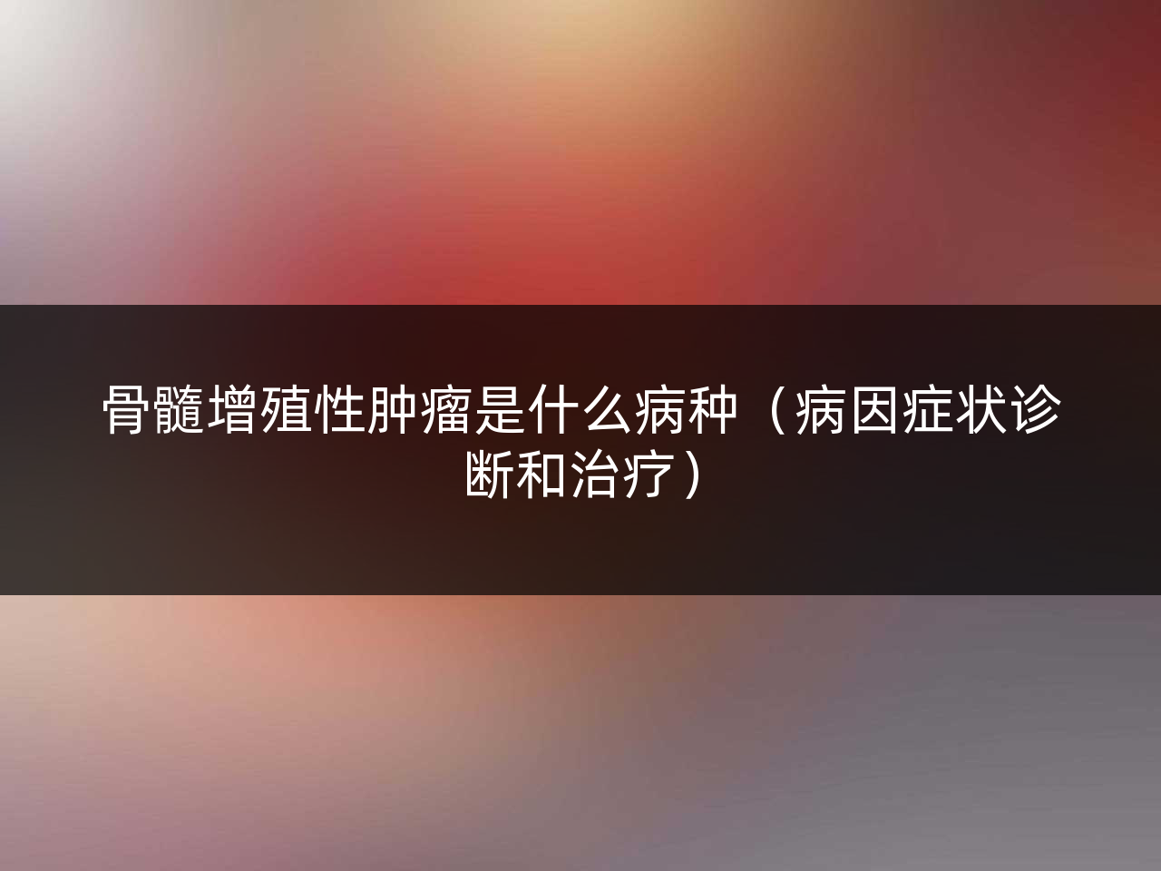 骨髓增殖性肿瘤是什么病种(病因症状诊断和治疗)