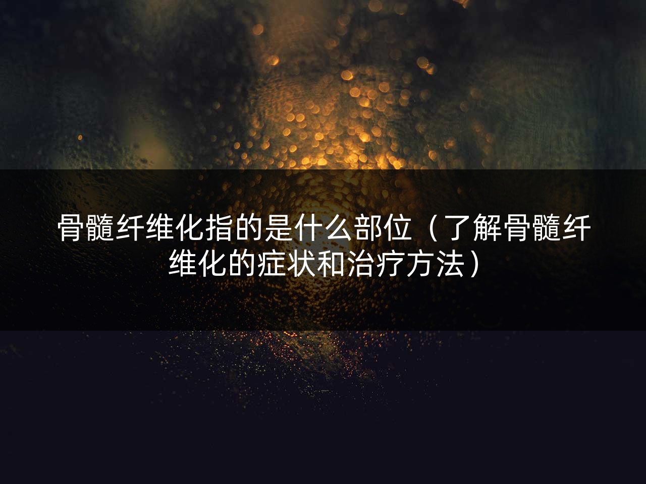 骨髓纤维化指的是什么部位(了解骨髓纤维化的症状和治疗方法)