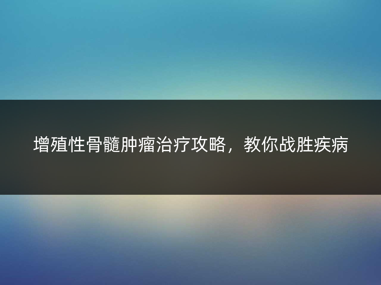 增殖性骨髓肿瘤治疗攻略,教你战胜疾病