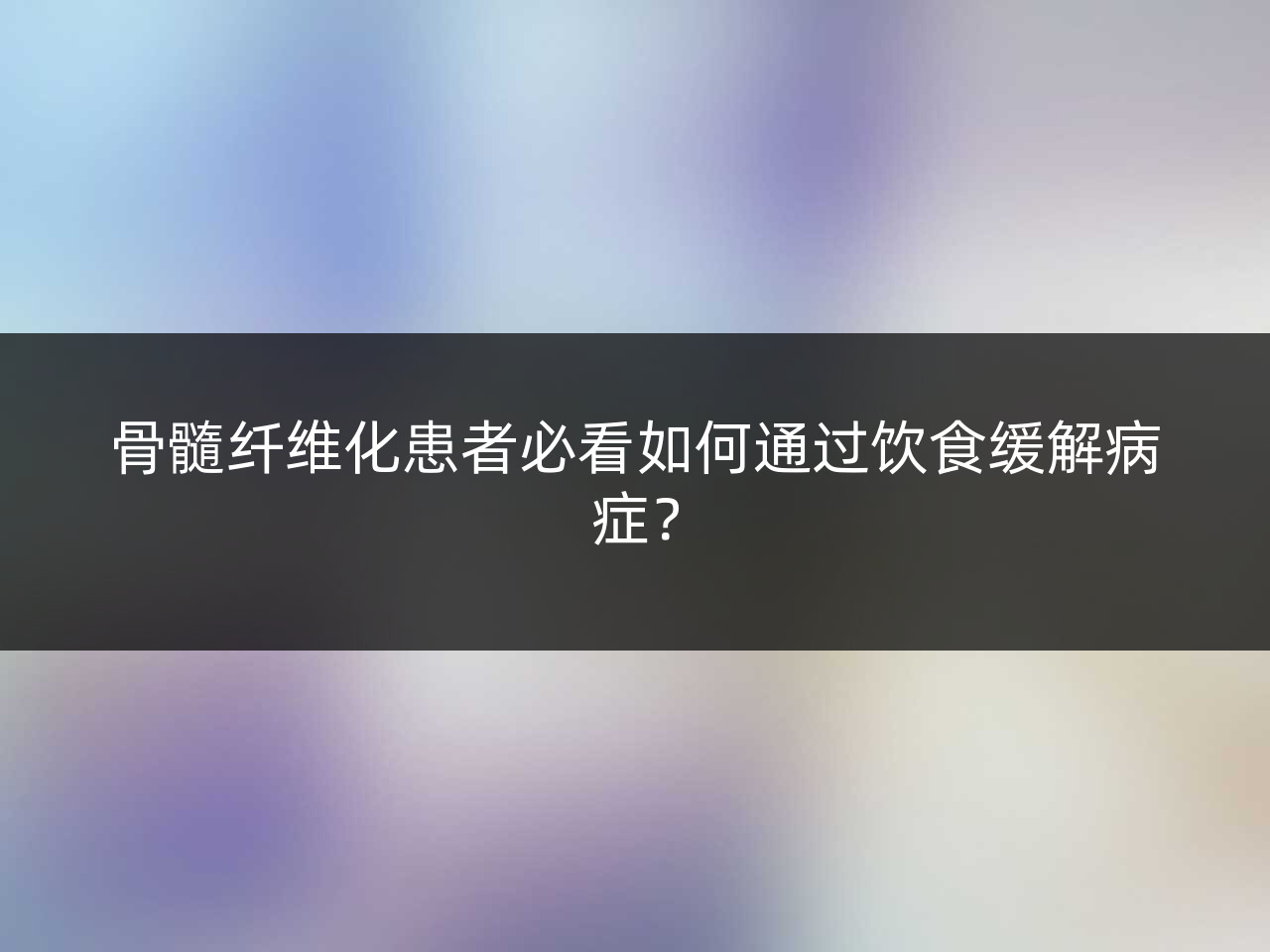 骨髓纤维化患者必看如何通过饮食缓解病症?
