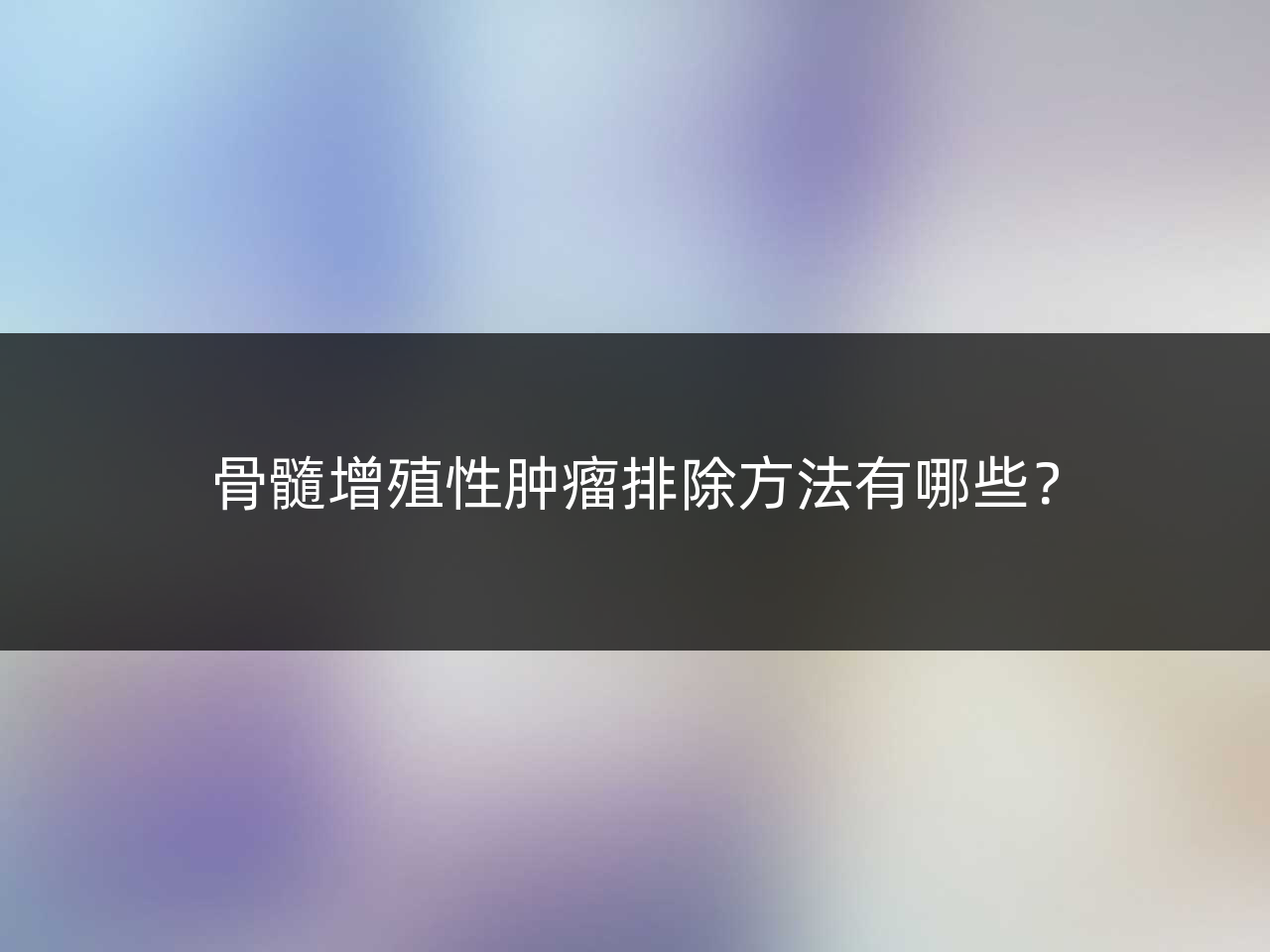 骨髓增殖性肿瘤排除方法有哪些?