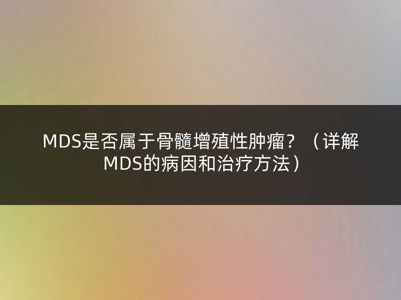 MDS是否属于骨髓增殖性肿瘤?(详解MDS的病因和治疗方法)
