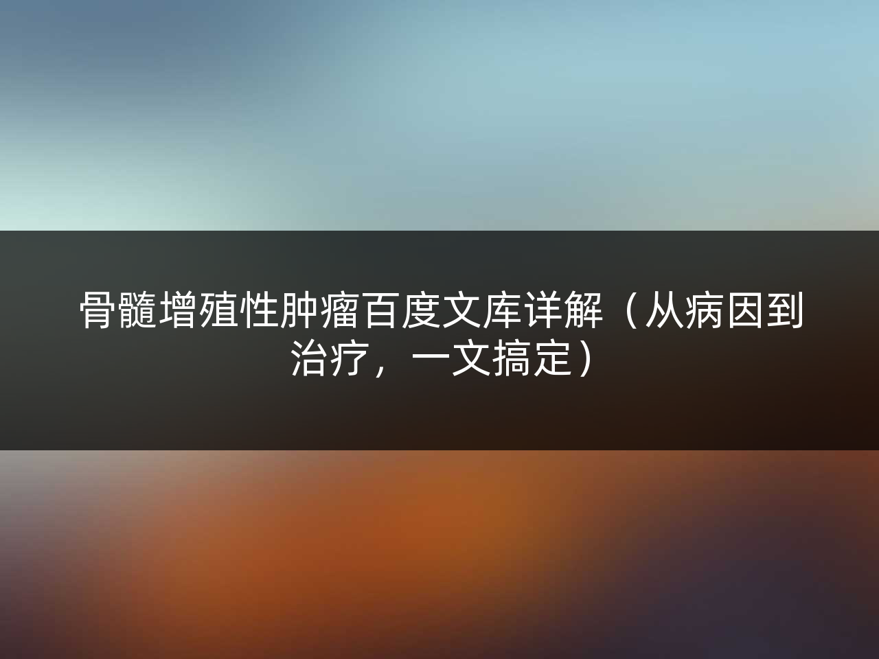 骨髓增殖性肿瘤百度文库详解(从病因到治疗,一文搞定)
