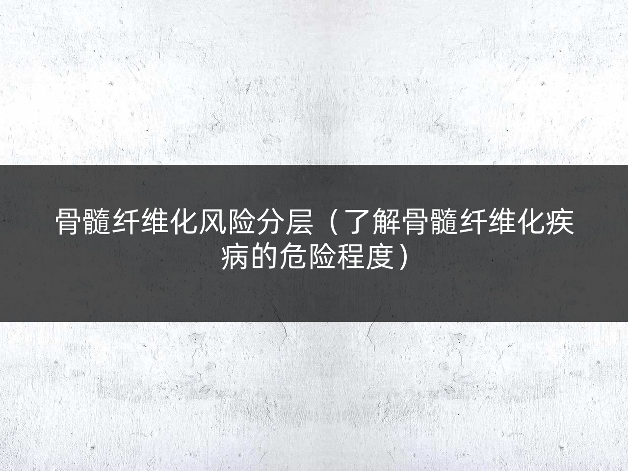 骨髓纤维化风险分层(了解骨髓纤维化疾病的危险程度)