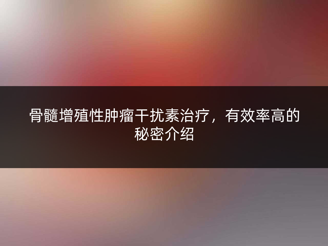 骨髓增殖性肿瘤干扰素治疗,有效率高的秘密介绍