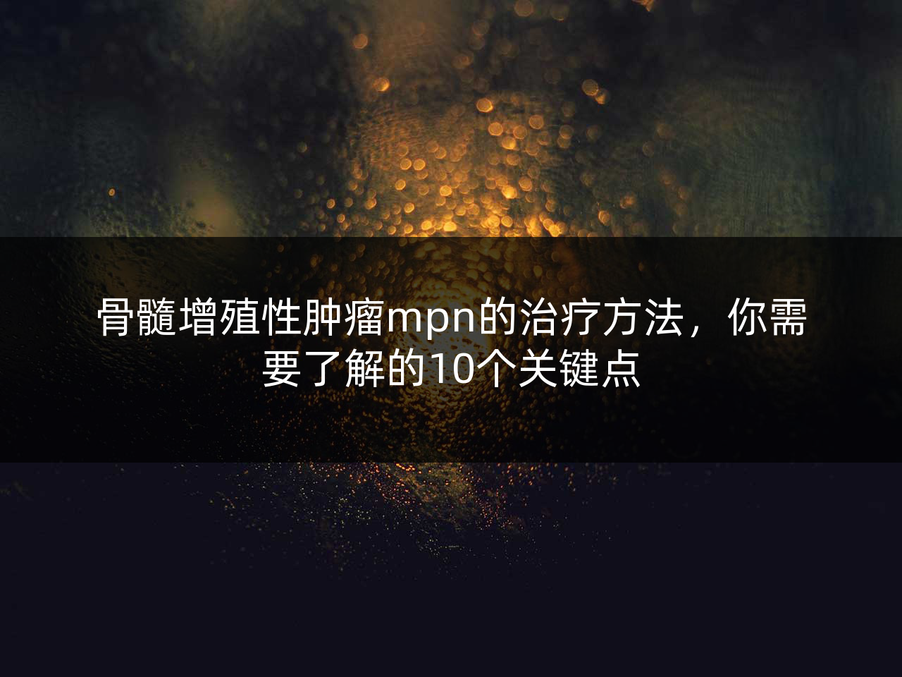 骨髓增殖性肿瘤mpn的治疗方法,你需要了解的10个关键点