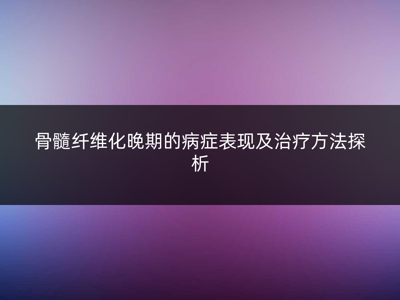 骨髓纤维化晚期的病症表现及治疗方法探析
