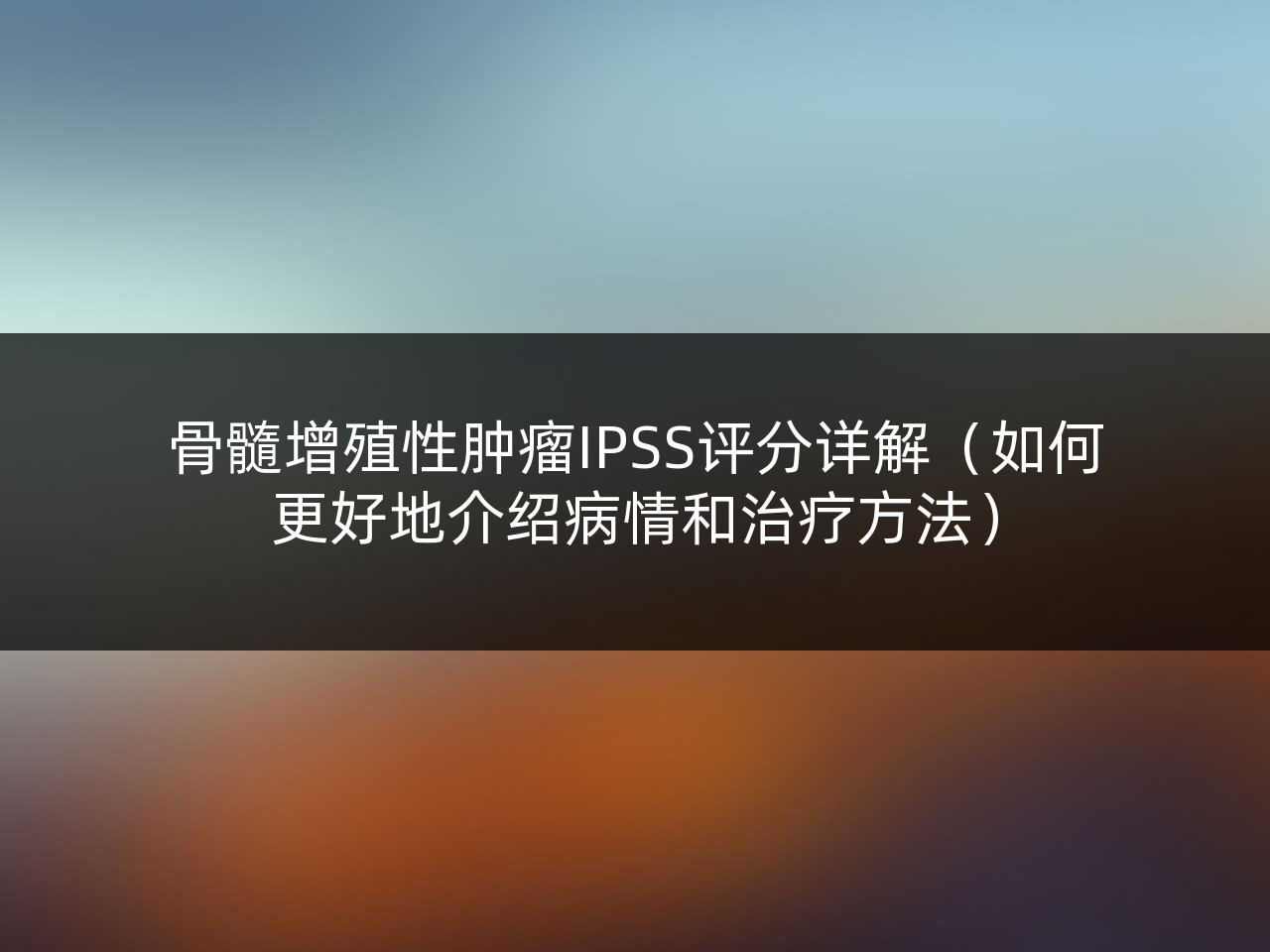 骨髓增殖性肿瘤IPSS评分详解(如何更好地介绍病情和治疗方法)