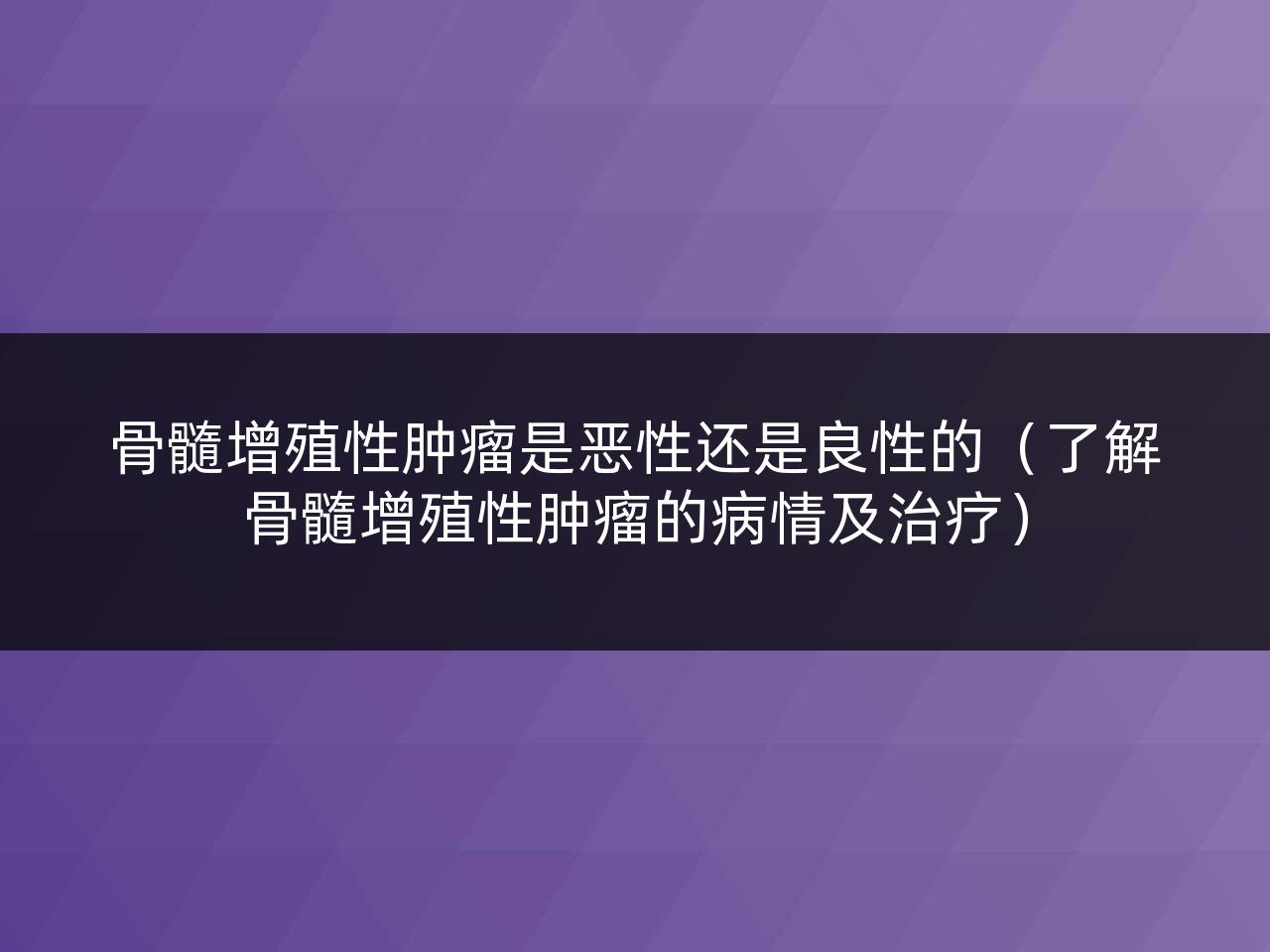 骨髓增殖性肿瘤是恶性还是良性的(了解骨髓增殖性肿瘤的病情及治疗)