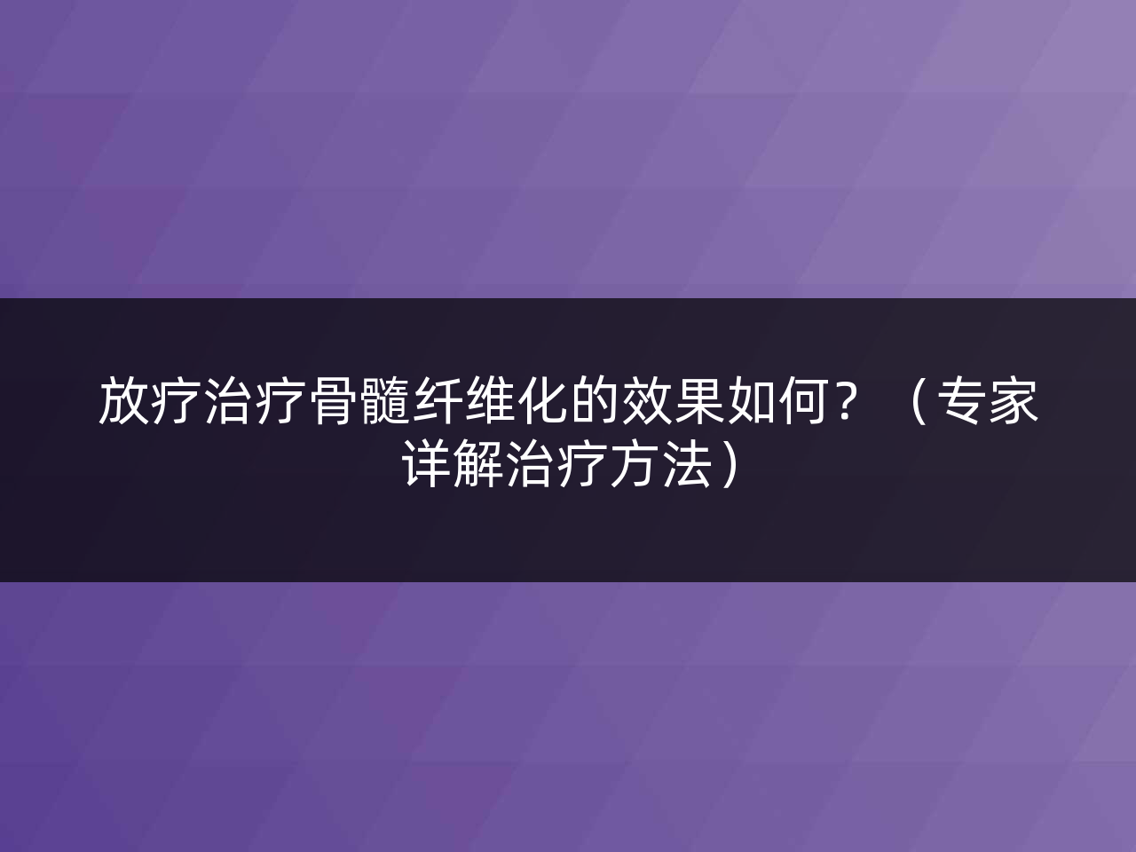 放疗治疗骨髓纤维化的效果如何？（专家详解治疗方法）