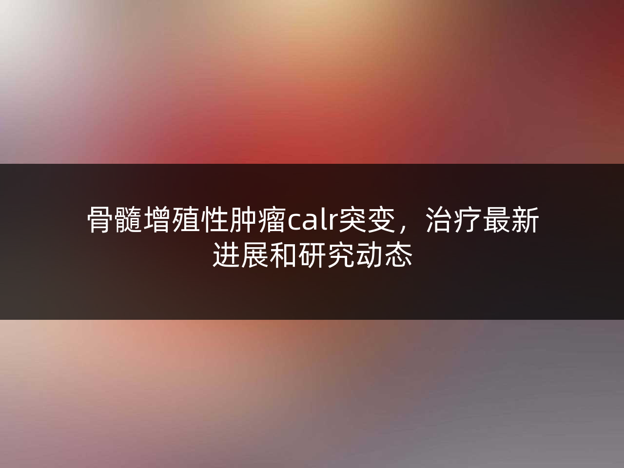 骨髓增殖性肿瘤calr突变,治疗最新进展和研究动态