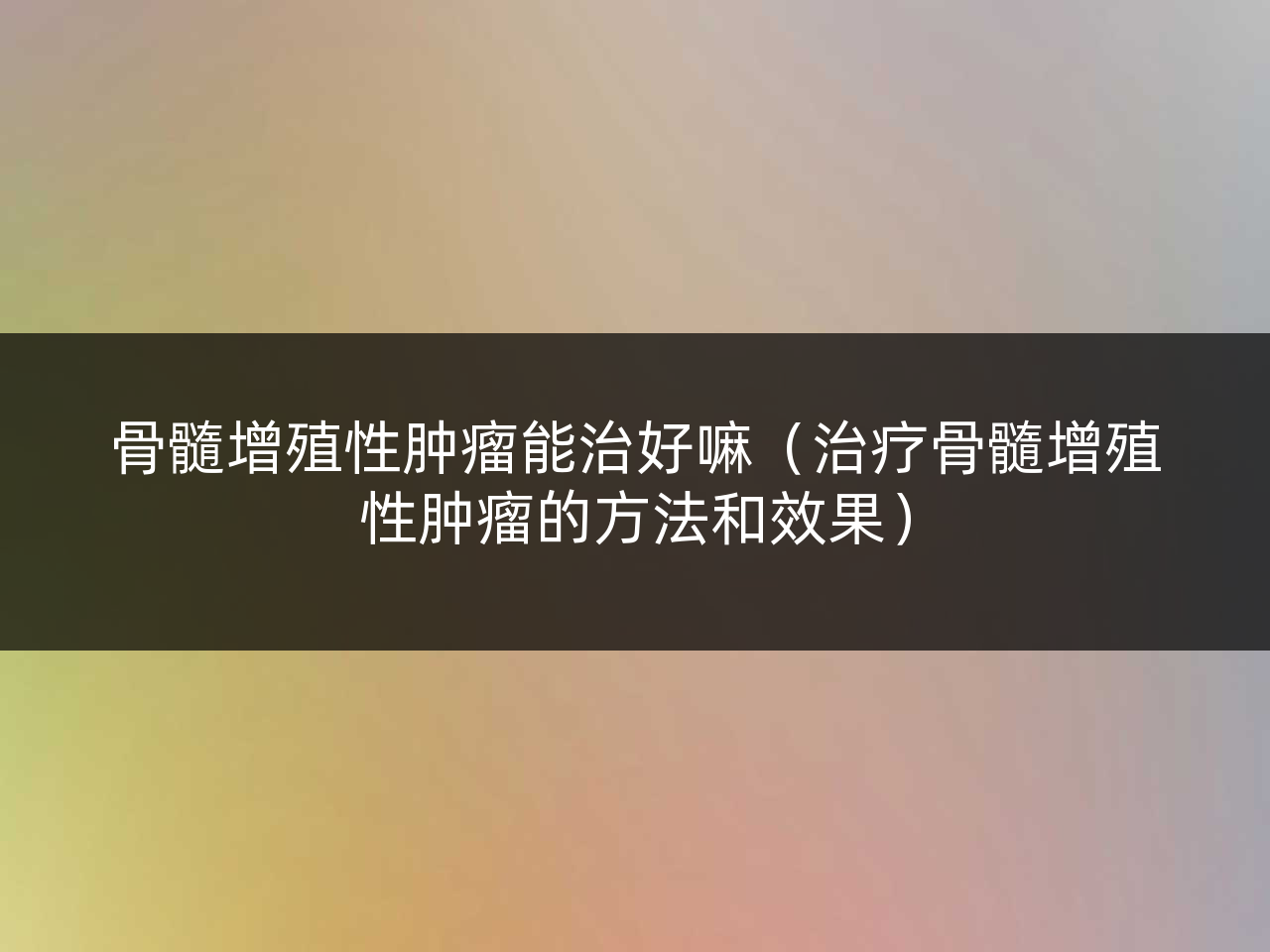 骨髓增殖性肿瘤能治好嘛(治疗骨髓增殖性肿瘤的方法和效果)