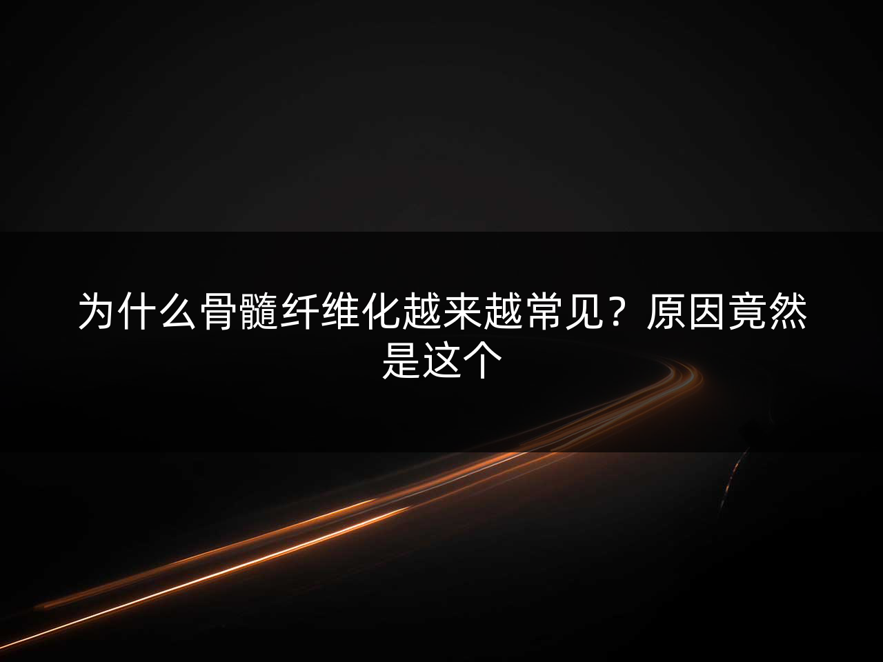 为什么骨髓纤维化越来越常见?原因竟然是这个