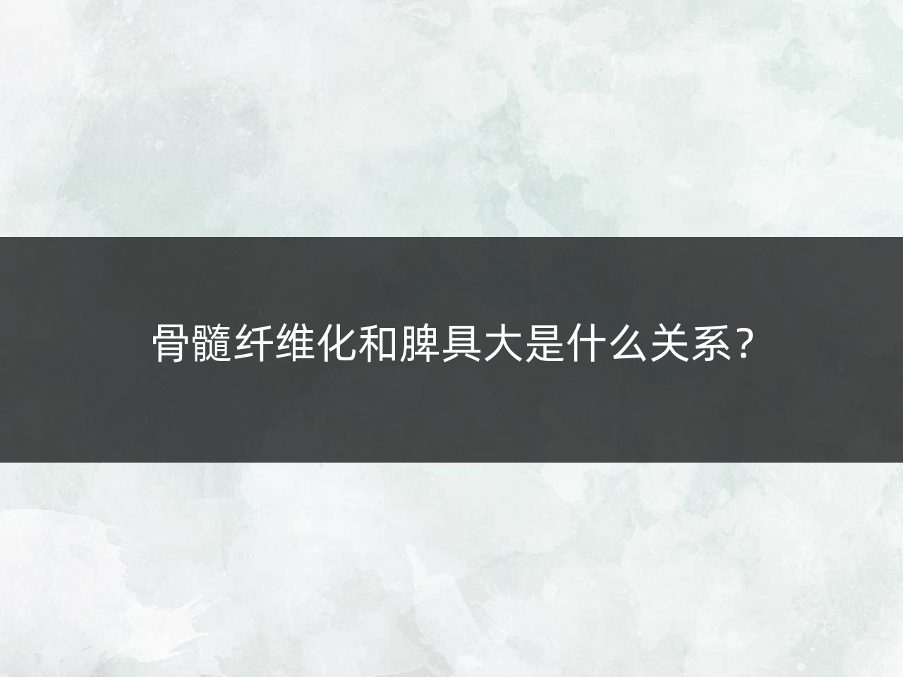 骨髓纤维化和脾具大是什么关系?