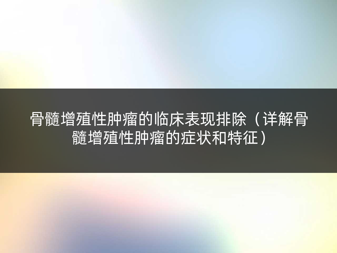 骨髓增殖性肿瘤的临床表现排除(详解骨髓增殖性肿瘤的症状和特征)