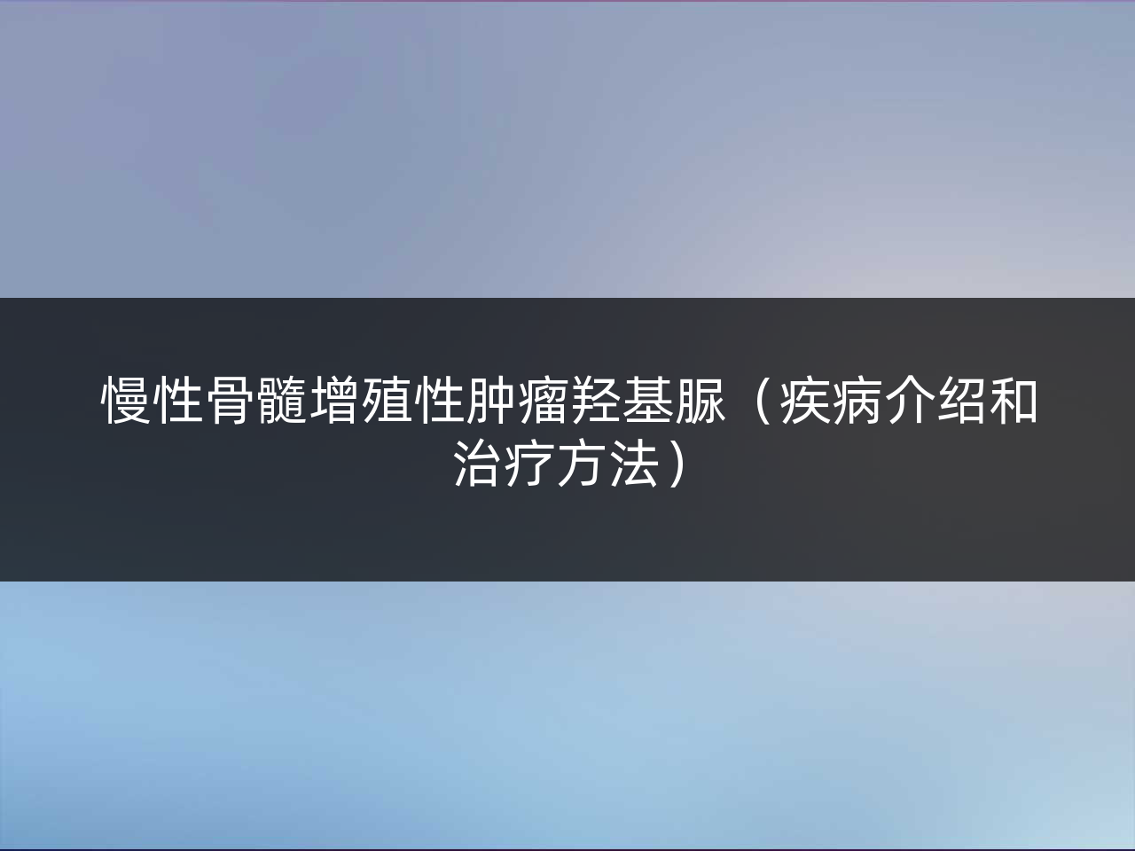 慢性骨髓增殖性肿瘤羟基脲(疾病介绍和治疗方法)