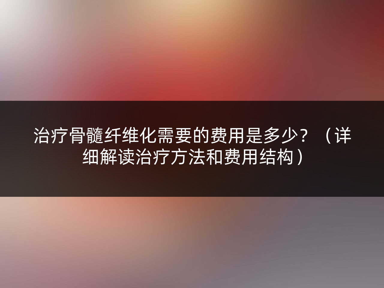 治疗骨髓纤维化需要的费用是多少?(详细解读治疗方法和费用结构)