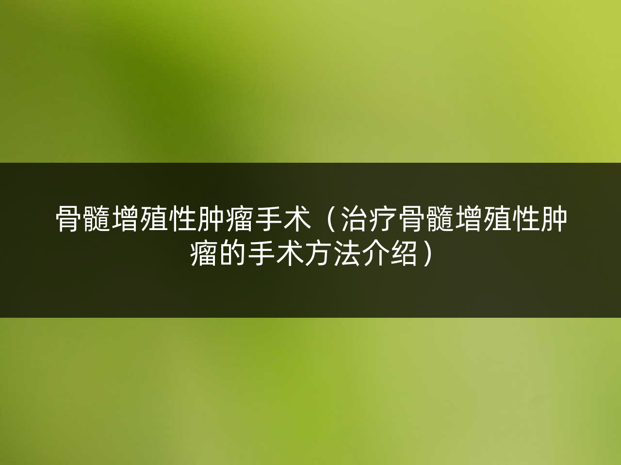 骨髓增殖性肿瘤手术(治疗骨髓增殖性肿瘤的手术方法介绍)