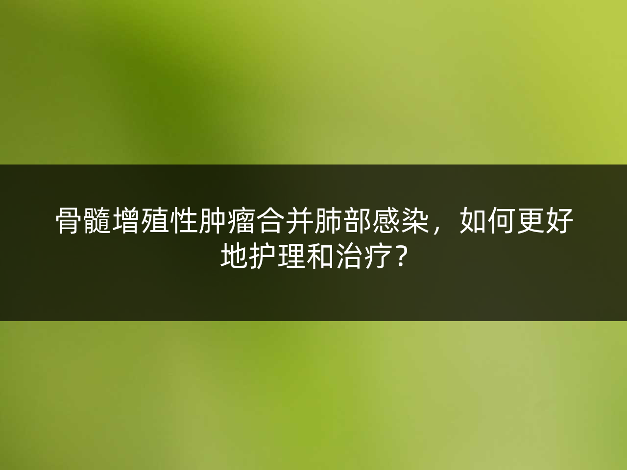 骨髓增殖性肿瘤合并肺部感染,如何更好地护理和治疗?