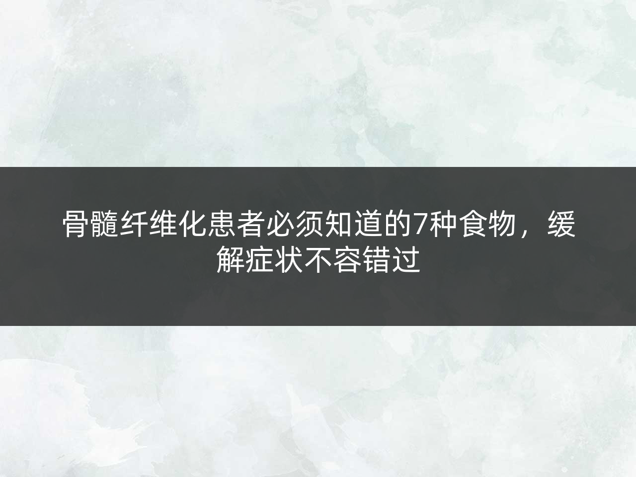 骨髓纤维化患者必须知道的7种食物,缓解症状不容错过