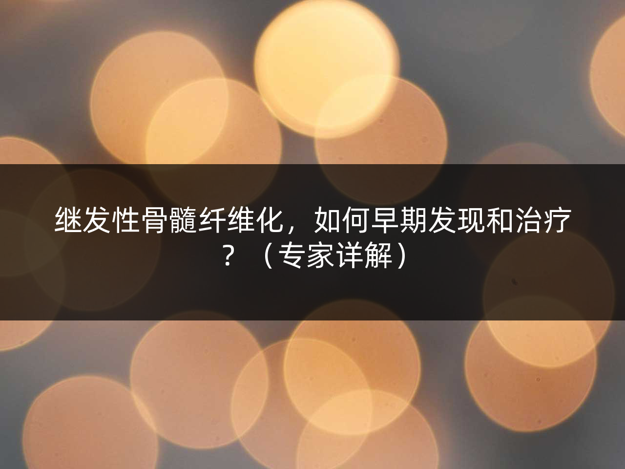 继发性骨髓纤维化，如何早期发现和治疗？（专家详解）