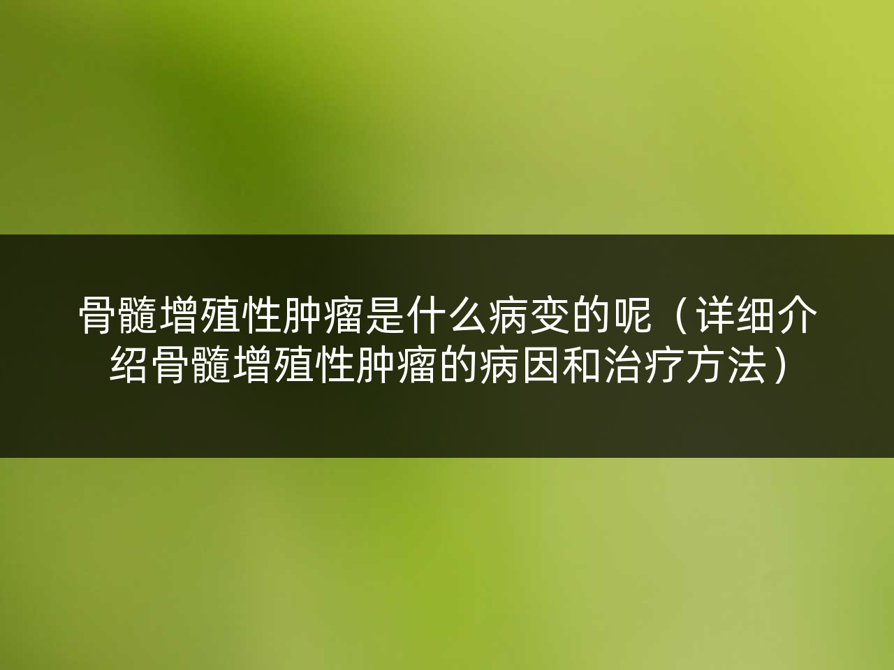 骨髓增殖性肿瘤是什么病变的呢(详细介绍骨髓增殖性肿瘤的病因和治疗方法)