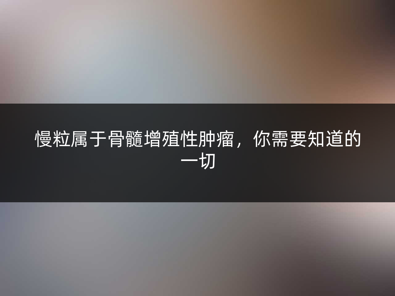 慢粒属于骨髓增殖性肿瘤,你需要知道的一切