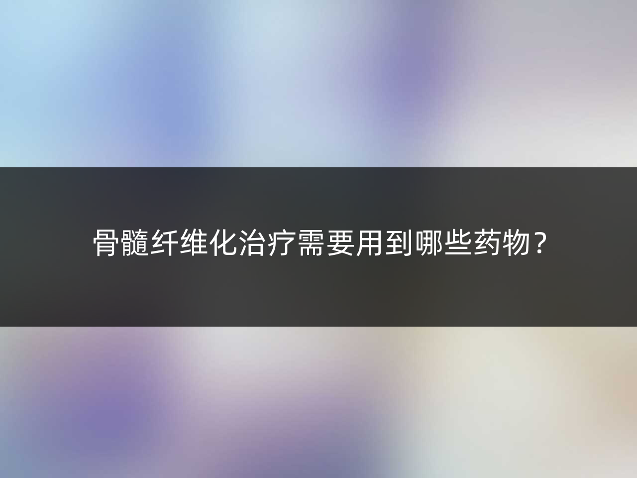 骨髓纤维化治疗需要用到哪些药物?