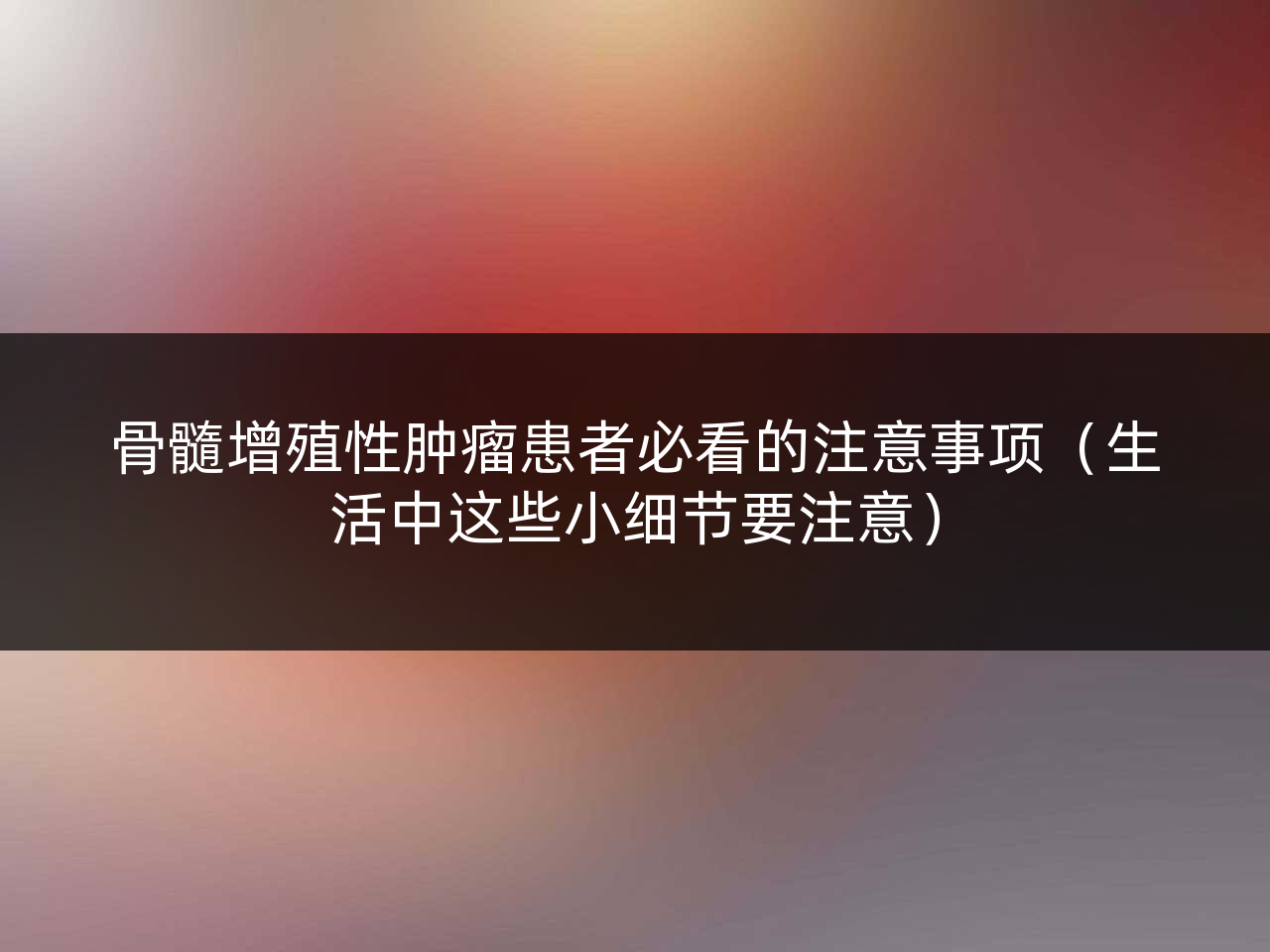 骨髓增殖性肿瘤患者必看的注意事项(生活中这些小细节要注意)