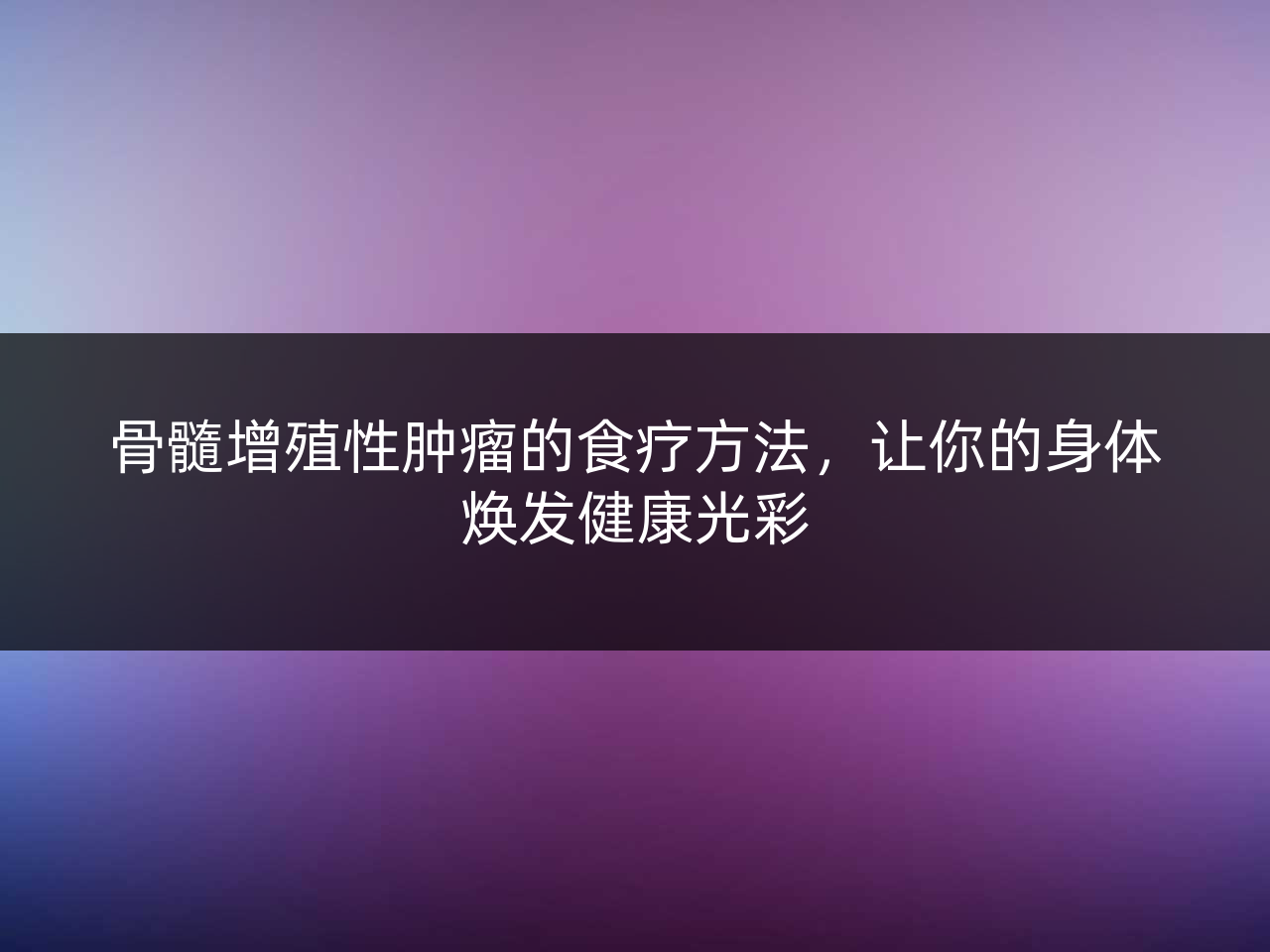 骨髓增殖性肿瘤的食疗方法,让你的身体焕发健康光彩