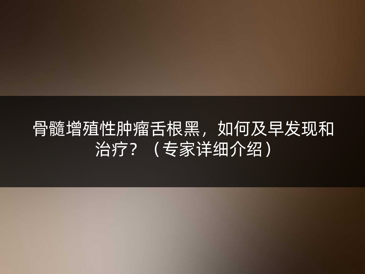 骨髓增殖性肿瘤舌根黑,如何及早发现和治疗?(专家详细介绍)