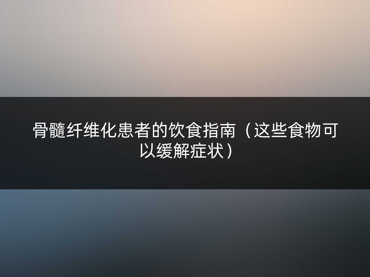 骨髓纤维化患者的饮食指南(这些食物可以缓解症状)