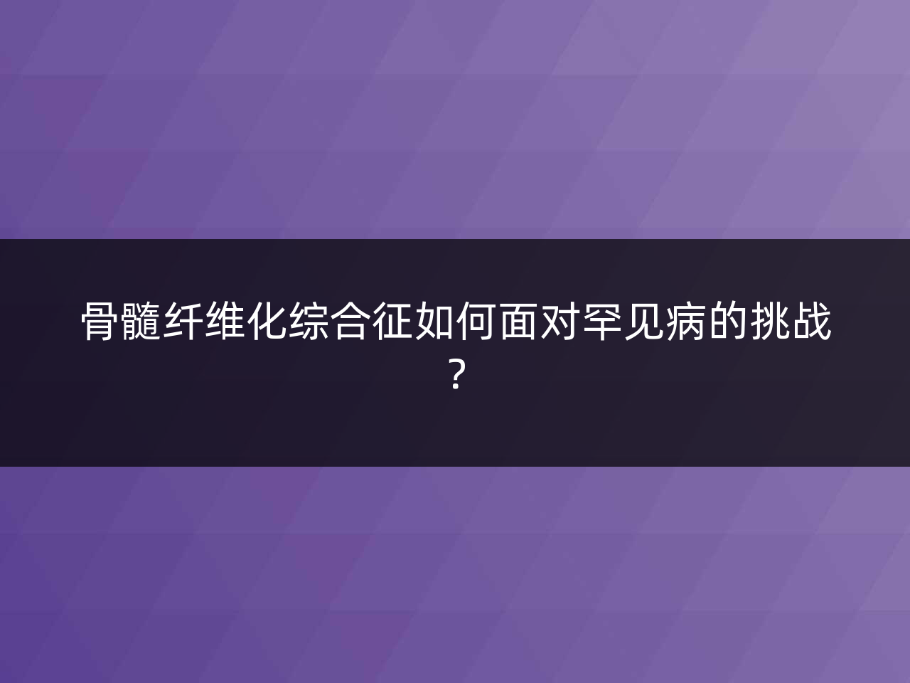 骨髓纤维化综合征如何面对罕见病的挑战?