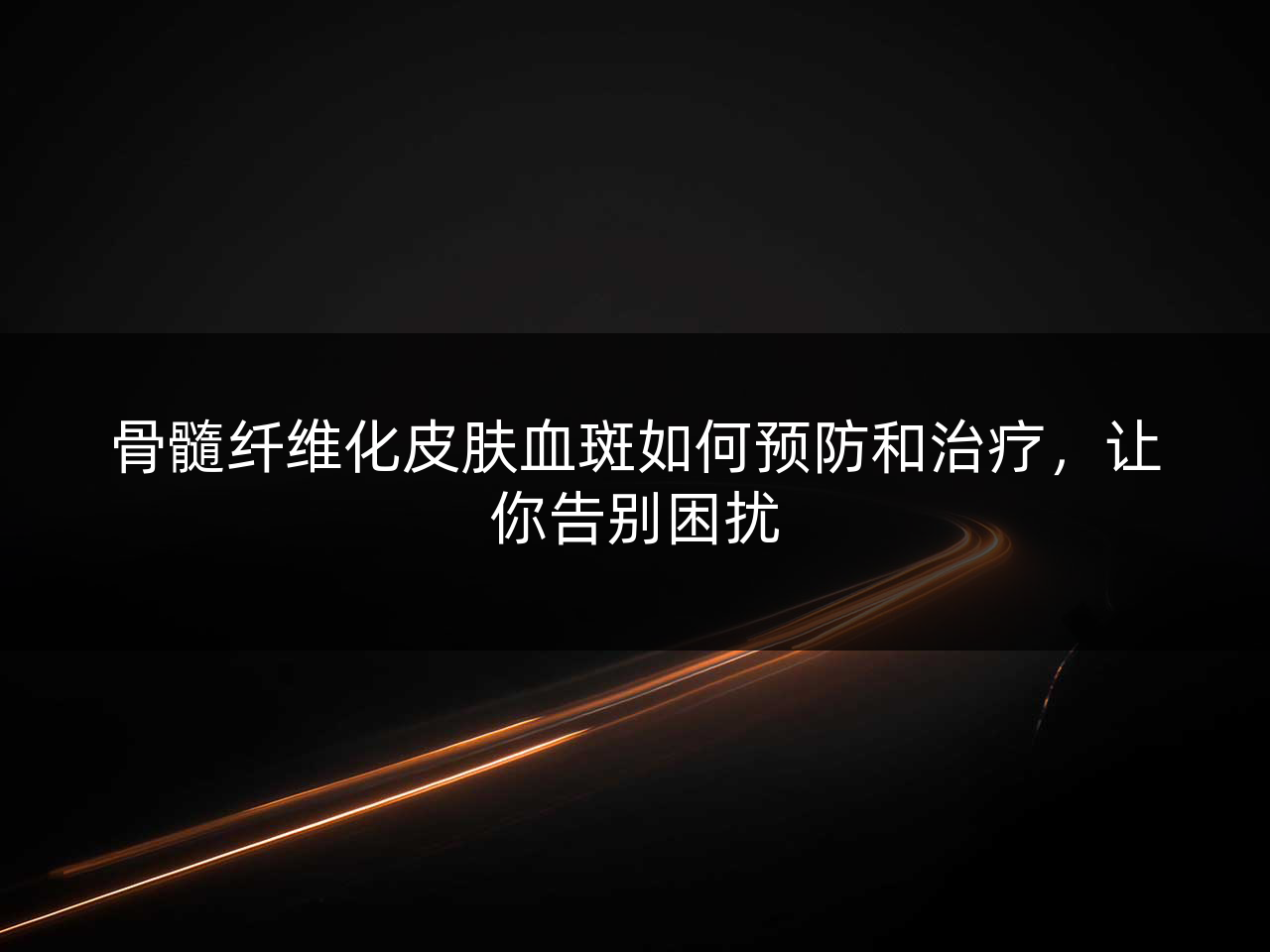 骨髓纤维化皮肤血斑如何预防和治疗,让你告别困扰