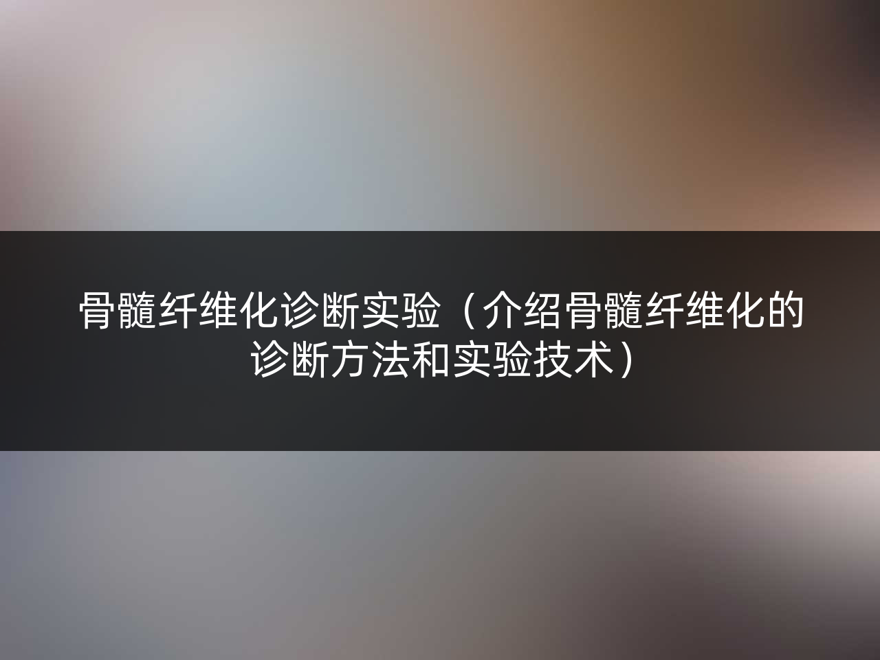 骨髓纤维化诊断实验(介绍骨髓纤维化的诊断方法和实验技术)