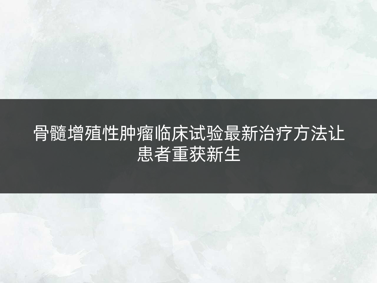 骨髓增殖性肿瘤临床试验最新治疗方法让患者重获新生