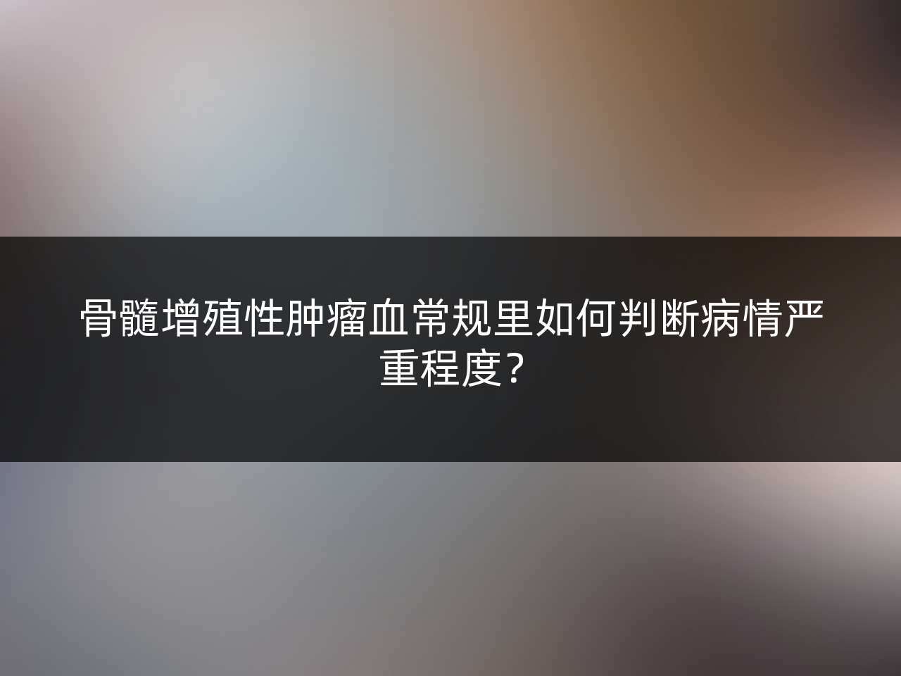 骨髓增殖性肿瘤血常规里如何判断病情严重程度?