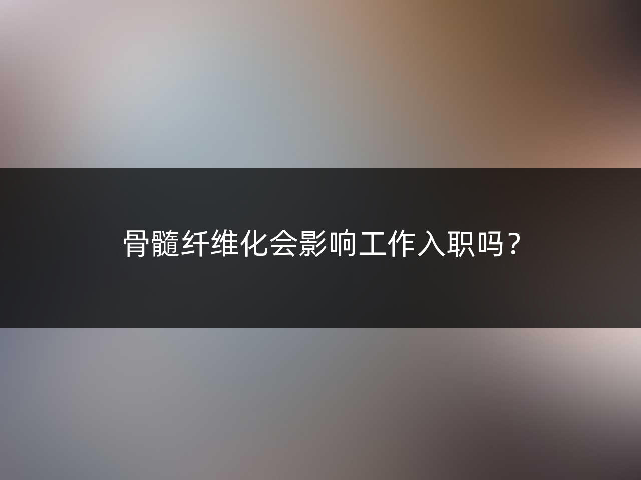 骨髓纤维化会影响工作入职吗?
