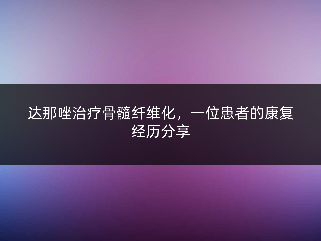 达那唑治疗骨髓纤维化,一位患者的康复经历分享