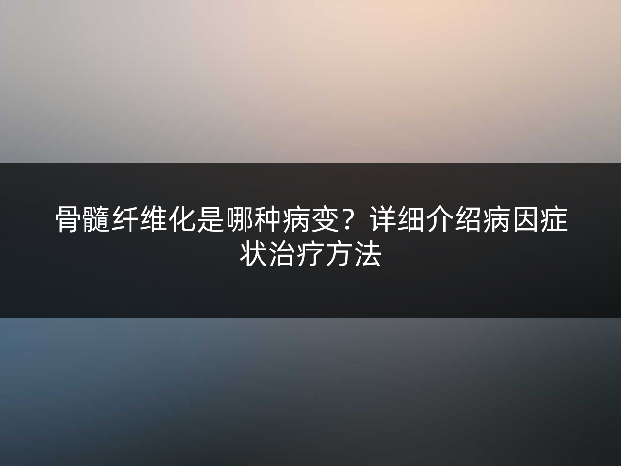 骨髓纤维化是哪种病变?详细介绍病因症状治疗方法