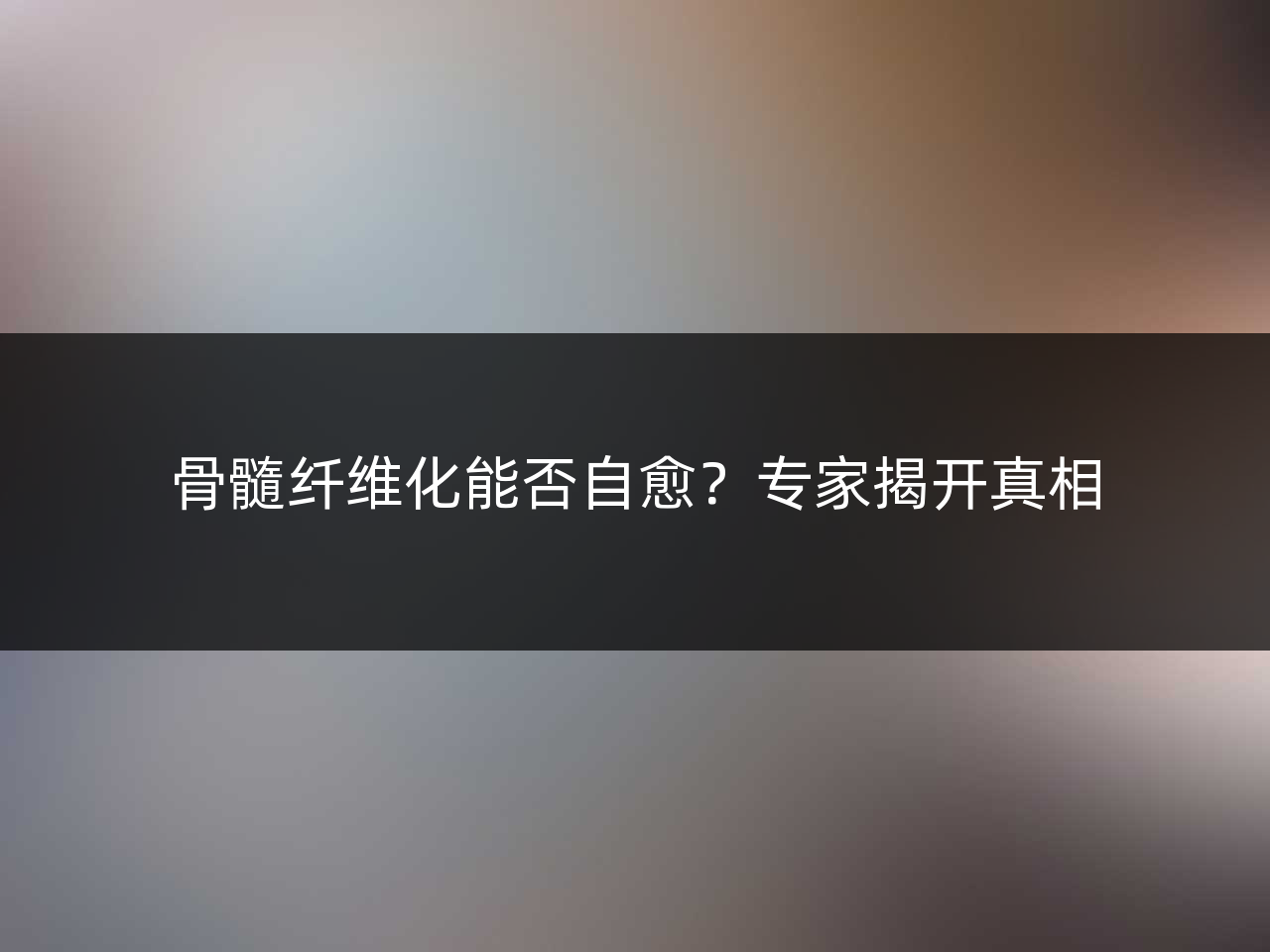骨髓纤维化能否自愈?专家揭开真相