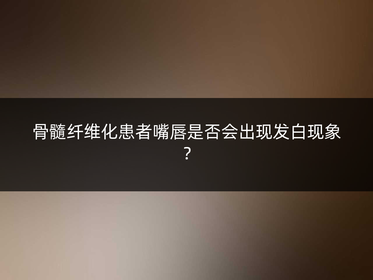 骨髓纤维化患者嘴唇是否会出现发白现象?