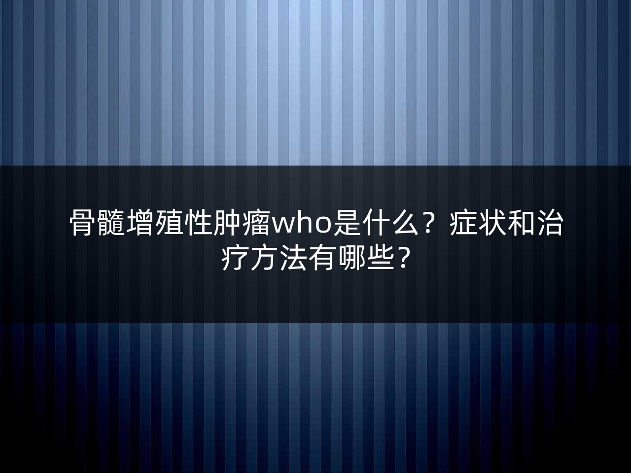 骨髓增殖性肿瘤who是什么?症状和治疗方法有哪些?