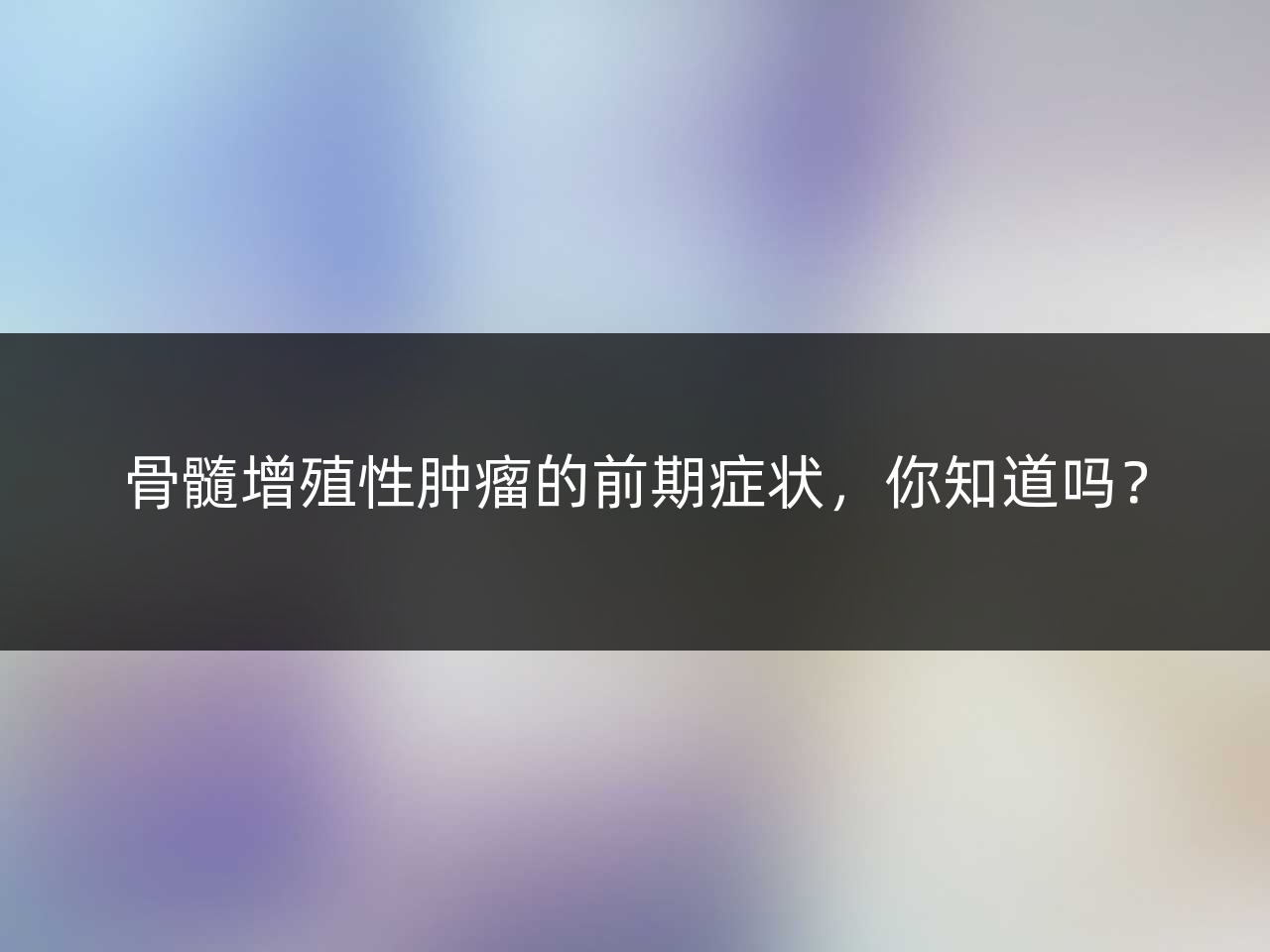 骨髓增殖性肿瘤的前期症状,你知道吗?