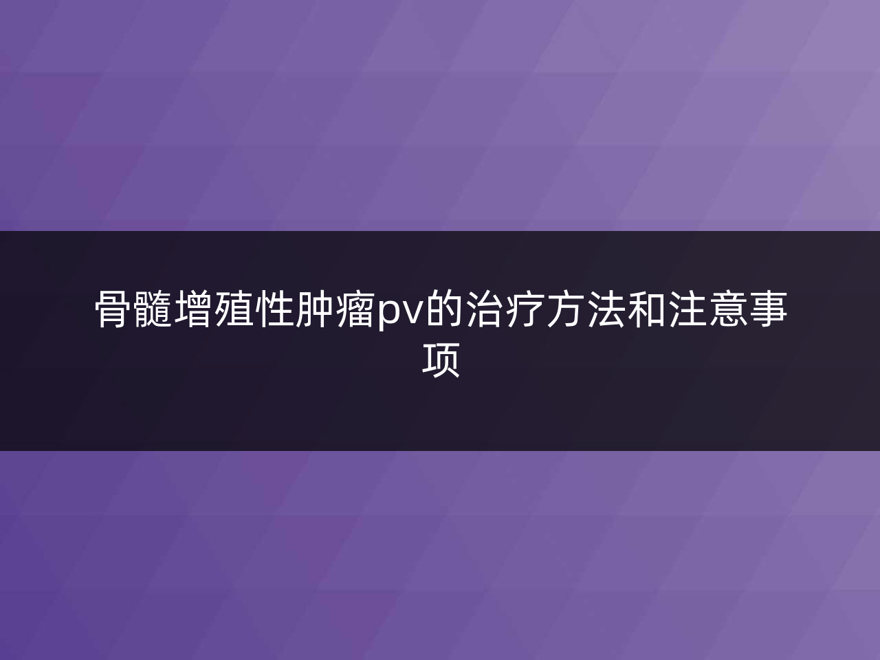 骨髓增殖性肿瘤pv的治疗方法和注意事项