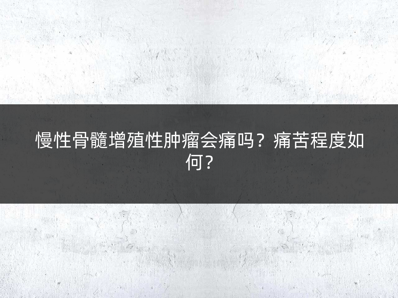 慢性骨髓增殖性肿瘤会痛吗?痛苦程度如何?